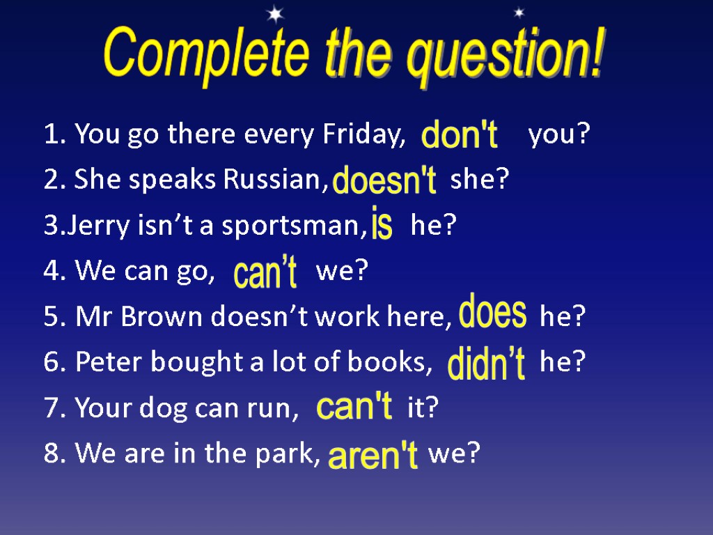 1. You go there every Friday, you? 2. She speaks Russian, she? 3.Jerry isn’t